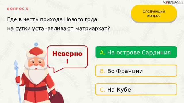 Следующий вопрос ВОПРОС 5 Где в честь прихода Нового года на сутки устанавливают матриархат? Неверно! A. На острове Сардиния B. Во Франции C. На Кубе 
