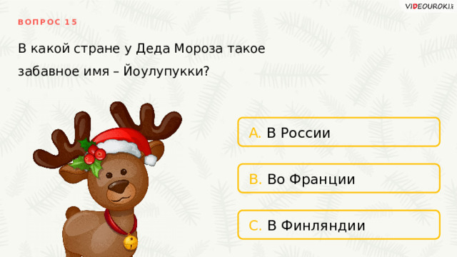 ВОПРОС 15 В какой стране у Деда Мороза такое забавное имя – Йоулупукки? A. В России B. Во Франции C. В Финляндии 