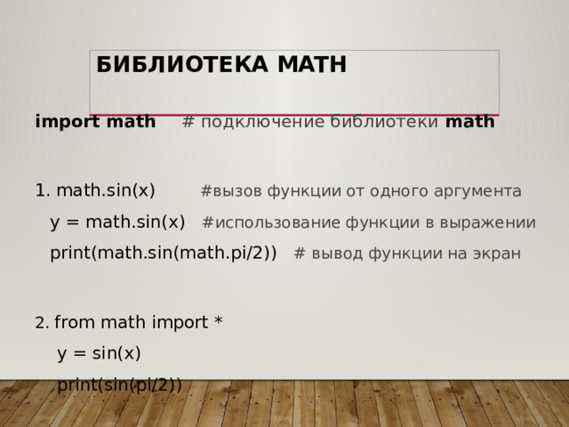 Библиотека math import math # подключение библиотеки math   math.sin(x) #вызов функции от одного аргумента  y = math.sin(x) #использование функции в выражении  print(math.sin(math.pi/2)) # вывод функции на экран 2. from math import *  y = sin(x)  print(sin(pi/2))  