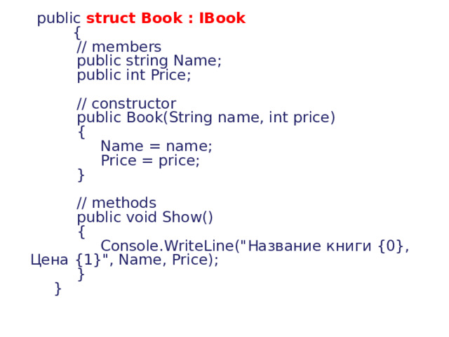      public  struct Book : IBook           {             // members             public string Name;             public int Price;              // constructor             public Book(String name, int price)             {                  Name = name;                  Price = price;             }              // methods             public void Show()             {                  Console.WriteLine(