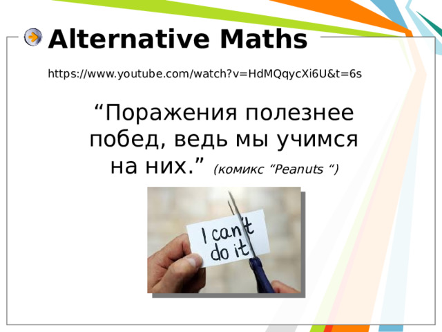 Alternative Maths https://www.youtube.com/watch?v=HdMQqycXi6U&t=6s “ Поражения полезнее побед, ведь мы учимся на них.” (комикс “Peanuts “) 