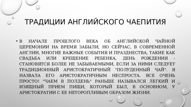 Традиции английского чаепития В начале прошлого века об английской чайной церемонии на время забыли, но сейчас, в современной Англии, многие важные события и празднества, такие как свадьба или крещение ребенка, день рождения - становятся более не забываемыми, если за ними следует традиционный аристократичный 