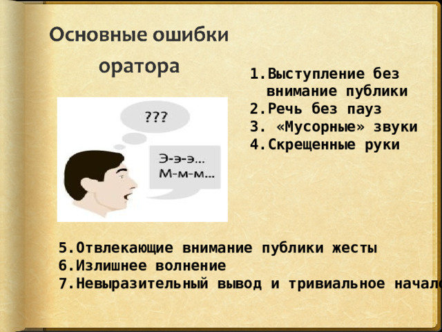 Выступление без внимание публики Речь без пауз 3. «Мусорные» звуки 4.Скрещенные руки  5.Отвлекающие внимание публики жесты 6.Излишнее волнение 7.Невыразительный вывод и тривиальное начало 