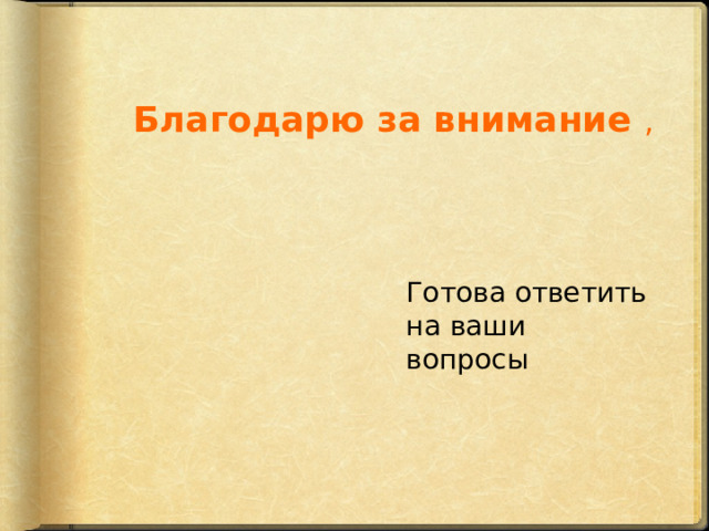 Благодарю за внимание , Готова ответить на ваши вопросы 