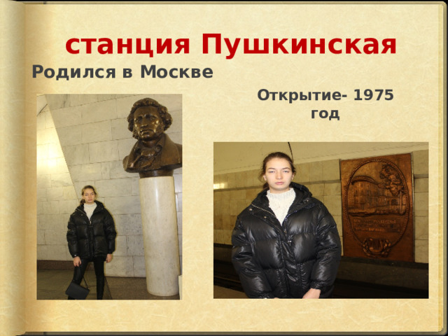 станция Пушкинская Родился в Москве Открытие- 1975 год 