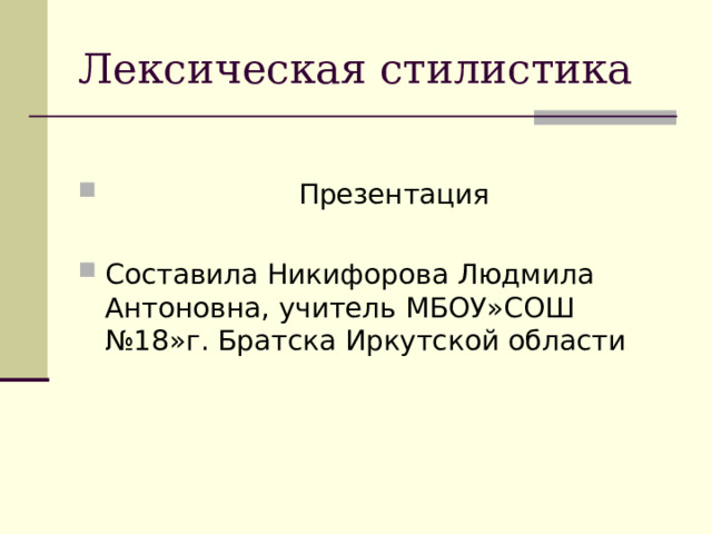 Лексическая стилистика  Презентация  Составила Никифорова Людмила Антоновна, учитель МБОУ»СОШ №18»г. Братска Иркутской области 