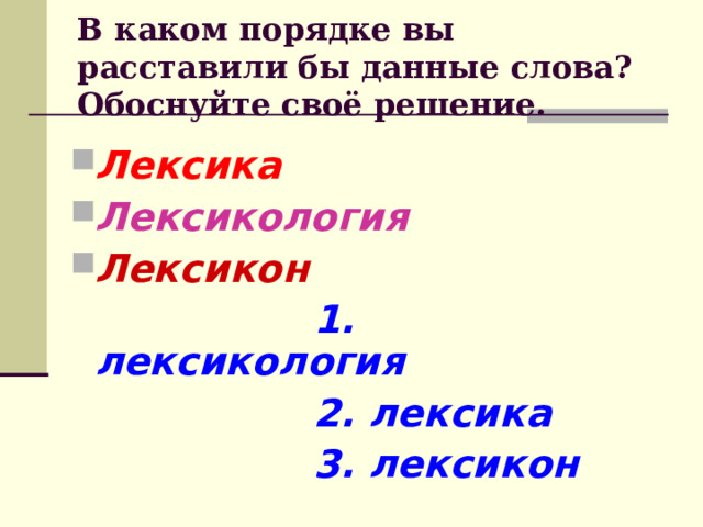 В каком порядке вы расставили бы данные слова? Обоснуйте своё решение. Лексика Лексикология Лексикон  1. лексикология  2. лексика  3. лексикон 