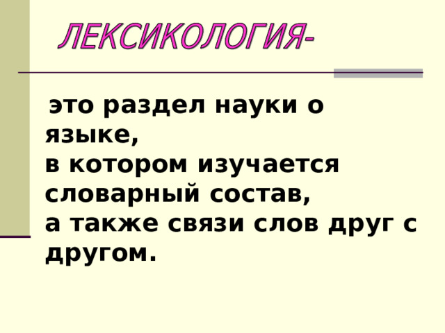  это раздел науки о языке, в котором изучается словарный состав, а также связи слов друг с другом. 