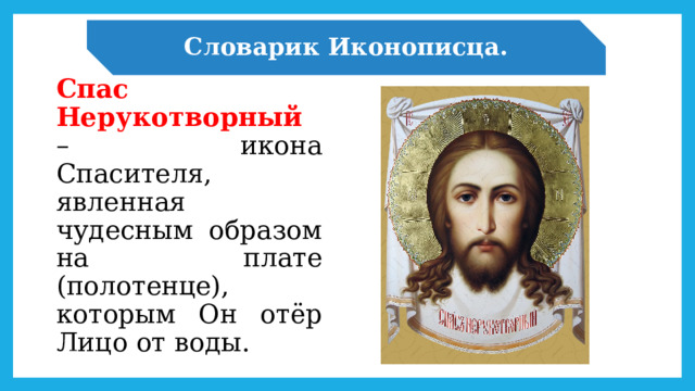 Словарик Иконописца. Спас Нерукотворный – икона Спасителя, явленная чудесным образом на плате (полотенце), которым Он отёр Лицо от воды. 