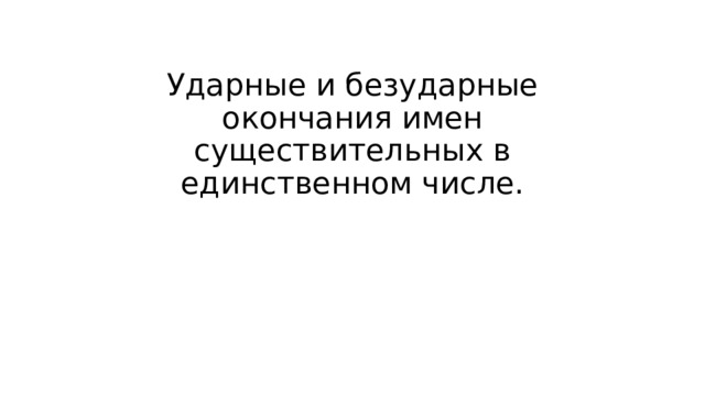 Ударные и безударные окончания имен существительных в единственном числе. 