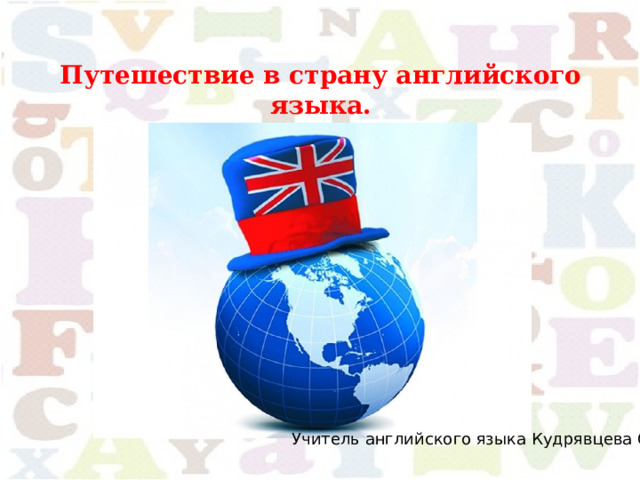 Путешествие в страну английского языка. Учитель английского языка Кудрявцева О.В. 