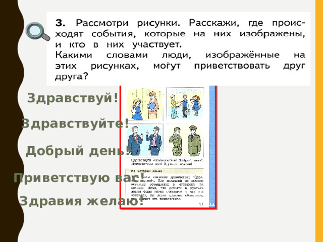Здравствуй! Здравствуйте! Добрый день! Приветствую вас! Здравия желаю! 