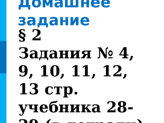 Домашнее задание § 2 Задания № 4, 9, 10, 11, 12, 13 стр. учебника 28-29 (в тетради) 