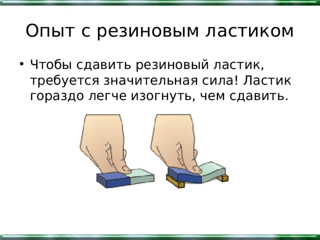 Опыт с резиновым ластиком Чтобы сдавить резиновый ластик, требуется значительная сила! Ластик гораздо легче изогнуть, чем сдавить.  