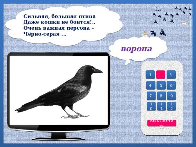 Сильная, большая птица  Даже кошки не боится!..  Очень важная персона –  Чёрно-серая ...   ворона 3 2 1 5 6 4 7 8 9 12 11 10 выключить 