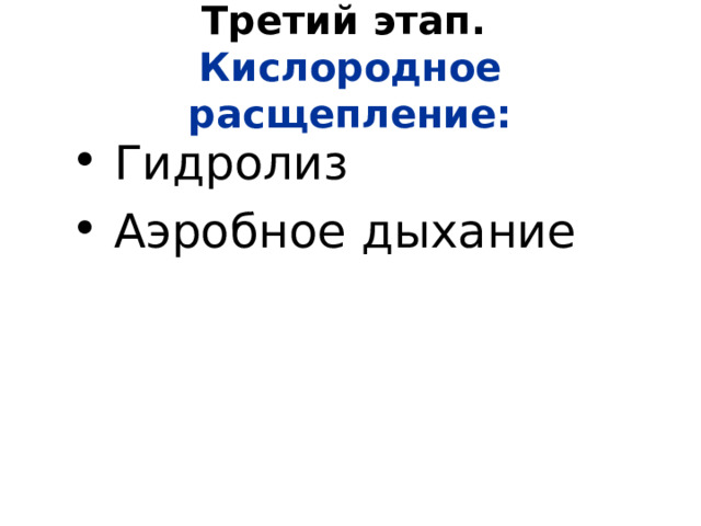 Третий этап.   Кислородное расщепление:  Гидролиз  Аэробное дыхание 
