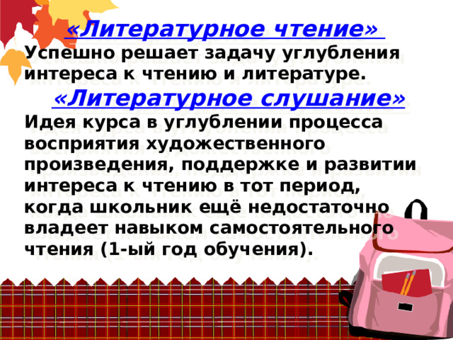 «Литературное чтение» Успешно решает задачу углубления интереса к чтению и литературе.  «Литературное слушание» Идея курса в углублении процесса восприятия художественного произведения, поддержке и развитии интереса к чтению в тот период, когда школьник ещё недостаточно владеет навыком самостоятельного чтения (1-ый год обучения). 