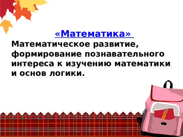 «Математика» Математическое развитие, формирование познавательного интереса к изучению математики и основ логики. 