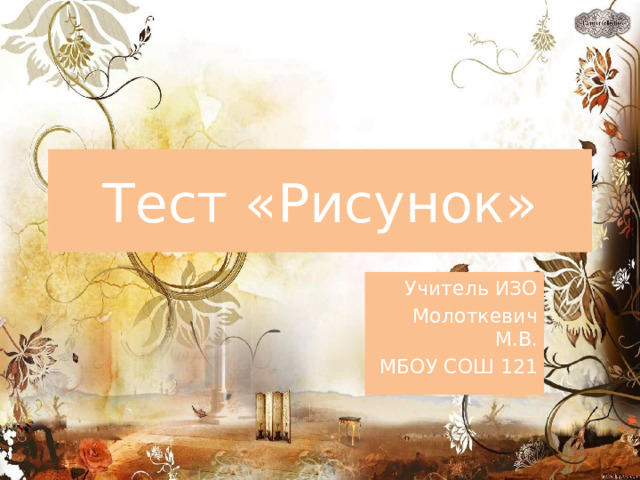 Тест «Рисунок» Учитель ИЗО Молоткевич М.В. МБОУ СОШ 121 