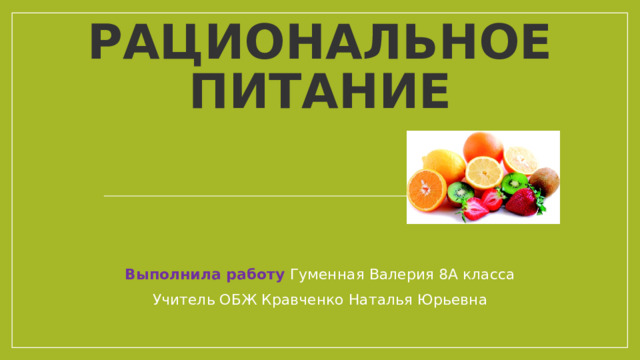 Рациональное питание Выполнила работу Гуменная Валерия 8А класса Учитель ОБЖ Кравченко Наталья Юрьевна 