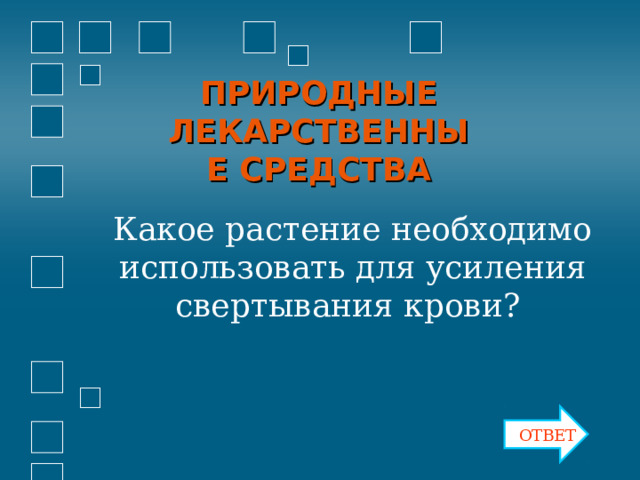 ПРИРОДНЫЕ ЛЕКАРСТВЕННЫЕ СРЕДСТВА Какое растение необходимо использовать для усиления свертывания крови? ОТВЕТ 