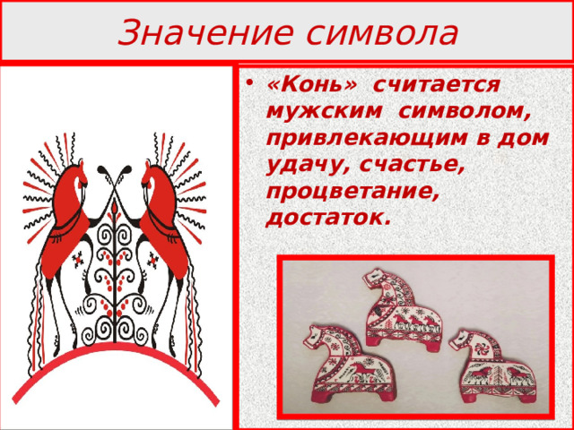 Значение символа «Конь» считается мужским символом, привлекающим в дом удачу, счастье, процветание, достаток. 