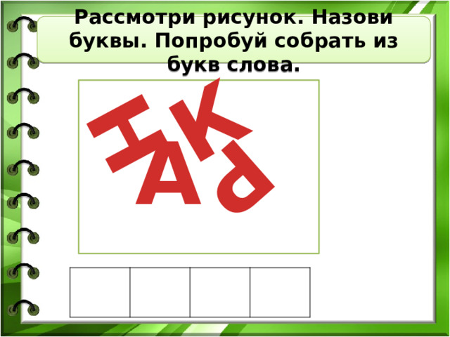 Р Н К Рассмотри рисунок. Назови буквы. Попробуй собрать из букв слова. А 