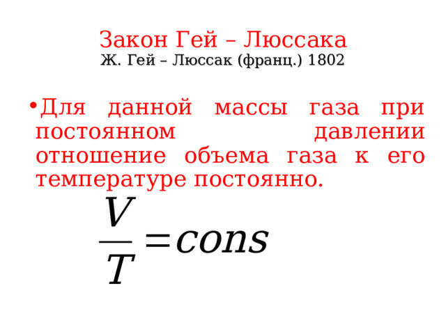 Закон Гей – Люссака  Ж. Гей – Люссак (франц.) 1802 Для данной массы газа при постоянном давлении отношение объема газа к его температуре постоянно. 