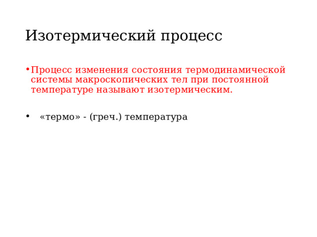 Изотермический процесс Процесс изменения состояния термодинамической системы макроскопических тел при постоянной температуре называют изотермическим.  «термо» - (греч.) температура  