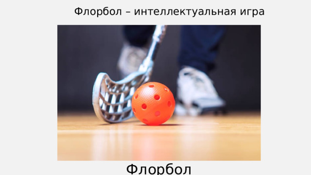 Флорбол – интеллектуальная игра До сих не утихают споры о дате и месте рождения флорбола. По одной из версий, он зародился в Канаде, когда компания Cosom стала производить клюшки для хоккея в помещении. Затем они приглянулись шведским игрокам, которые стали развивать эту игру у себя. По другой версии, флорбол сразу появился в этой скандинавской стране. Впрочем, есть источники, в которых также говорится о Новой Зеландии. Более того, существует несколько рисунков из Древнего Египта с игроками и клюшками, очень напоминающими современный флорбол! Флорбол  