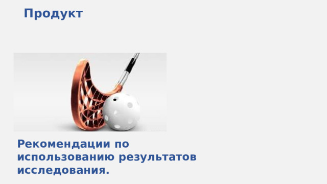 Продукт    Рекомендации по использованию результатов исследования. 