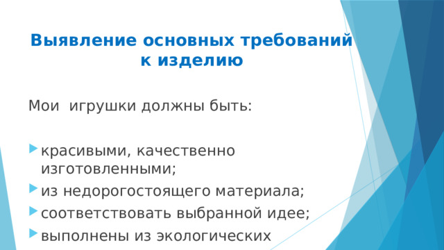 Выявление основных требований к изделию Мои игрушки должны быть: красивыми, качественно изготовленными; из недорогостоящего материала; соответствовать выбранной идее; выполнены из экологических материалов 