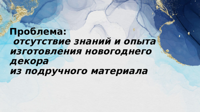    Проблема:   отсутствие знаний и опыта изготовления новогоднего декора  из подручного материала 