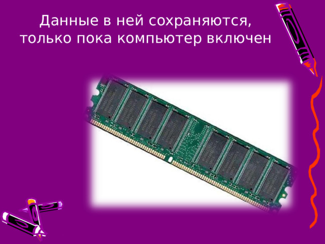 Данные в ней сохраняются, только пока компьютер включен