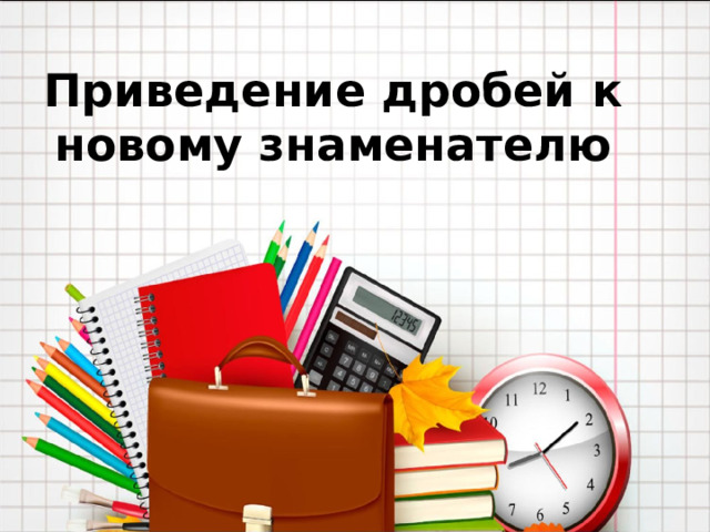 Приведение дробей к новому знаменателю 
