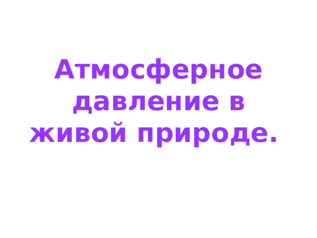 Атмосферное давление в живой природе. 