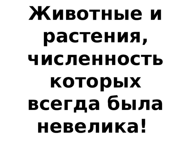 Животные и растения, численность которых всегда была невелика!