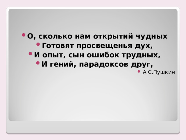   О, сколько нам открытий чудных Готовят просвещенья дух, И опыт, сын ошибок трудных, И гений, парадоксов друг, А.С.Пушкин 