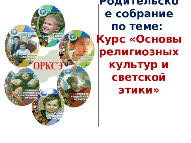 Родительское собрание по теме:  Курс «Основы религиозных культур и светской этики» 