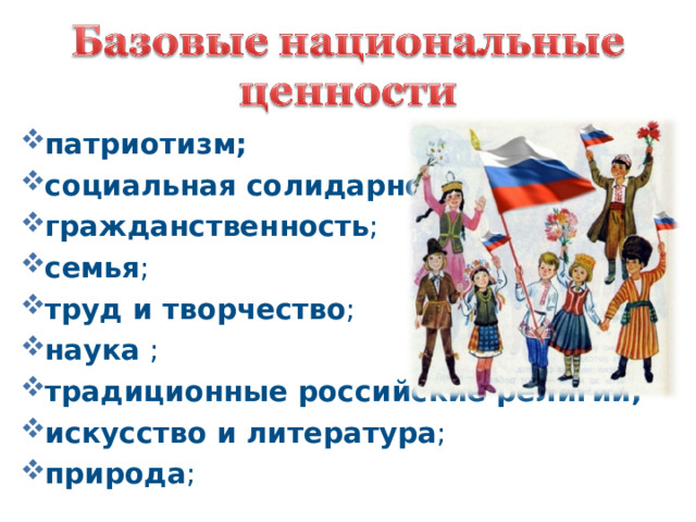 патриотизм; социальная солидарность ; гражданственность ; семья ; труд и творчество ; наука ; традиционные российские религии; искусство и литература ; природа ; 