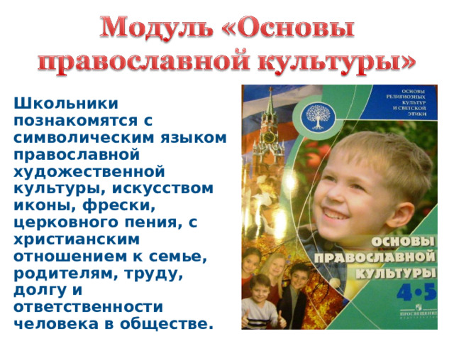 Школьники познакомятся с символическим языком православной художественной культуры, искусством иконы, фрески, церковного пения, с христианским отношением к семье, родителям, труду, долгу и ответственности человека в обществе. 