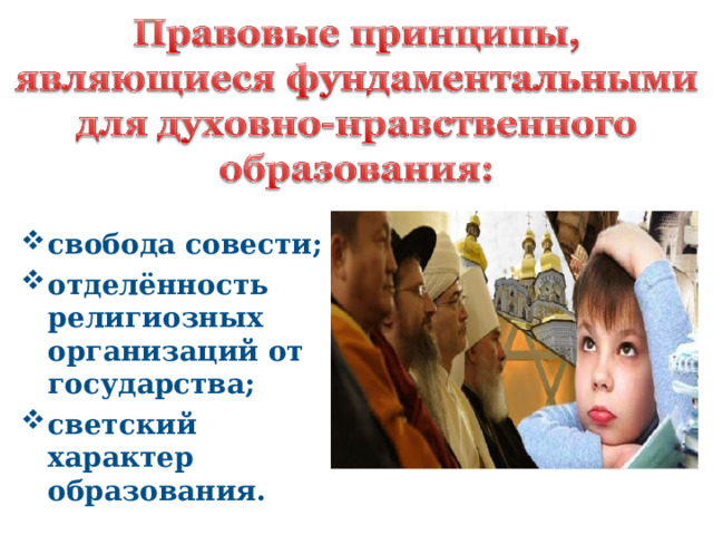 свобода совести; отделённость религиозных организаций от государства; светский характер образования.  