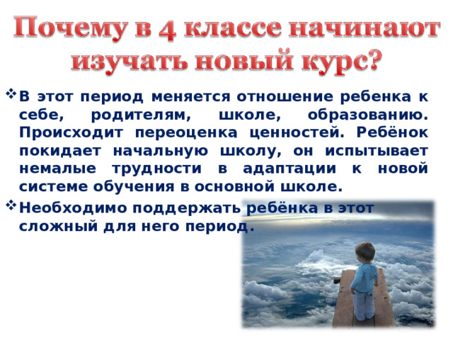 В этот период меняется отношение ребенка к себе, родителям, школе, образованию. Происходит переоценка ценностей. Ребёнок покидает начальную школу, он испытывает немалые трудности в адаптации к новой системе обучения в основной школе. Необходимо поддержать ребёнка в этот сложный для него период. 