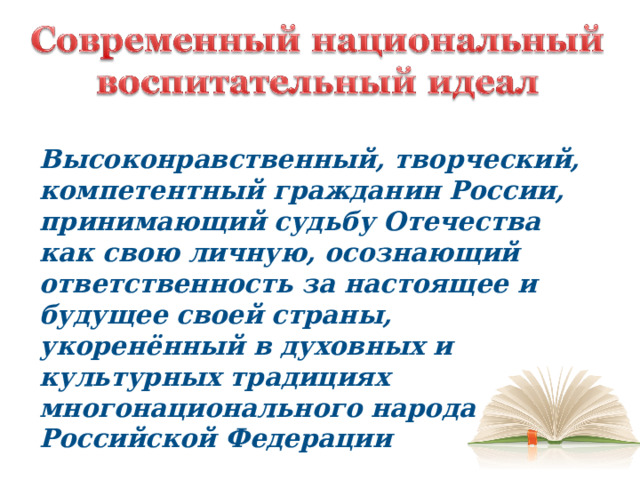 Высоконравственный, творческий, компетентный гражданин России, принимающий судьбу Отечества как свою личную, осознающий ответственность за настоящее и будущее своей страны, укоренённый в духовных и культурных традициях многонационального народа Российской Федерации 