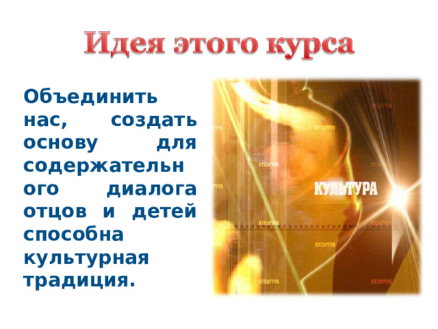 Объединить нас, создать основу для содержательного диалога отцов и детей способна культурная традиция.   