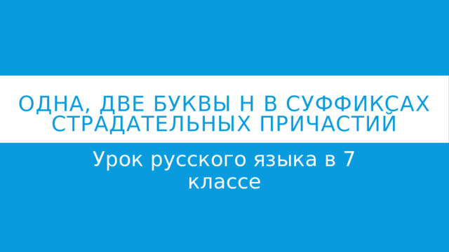 Одна, две буквы н в суффиксах страдательных причастий Урок русского языка в 7 классе 