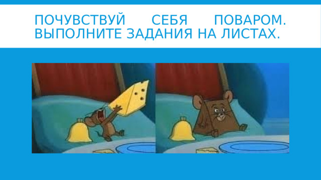 Почувствуй себя поваром. Выполните задания на листах. 