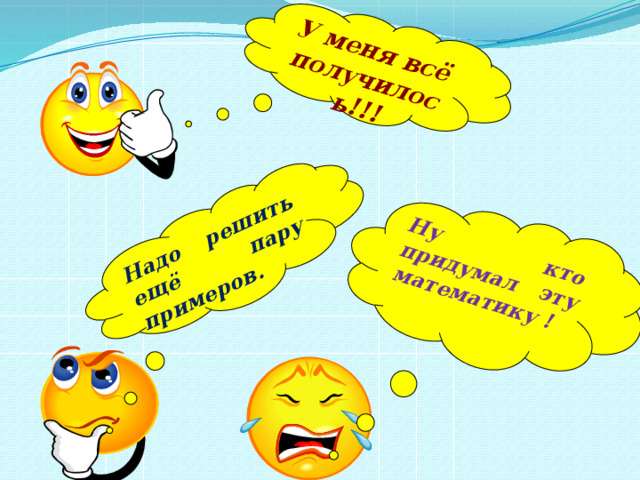 Ну кто придумал эту математику ! У меня всё получилось!!!  Надо решить ещё пару примеров. 