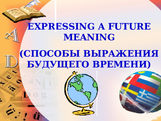 EXPRESSING A FUTURE MEANING ( СПОСОБЫ ВЫРАЖЕНИЯ БУДУЩЕГО ВРЕМЕНИ) 