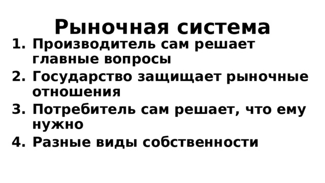 Рыночная система Производитель сам решает главные вопросы Государство защищает рыночные отношения Потребитель сам решает, что ему нужно Разные виды собственности  